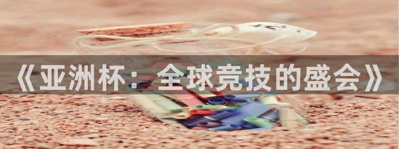 世界杯球赛:《亚洲杯:全球竞技的盛会》