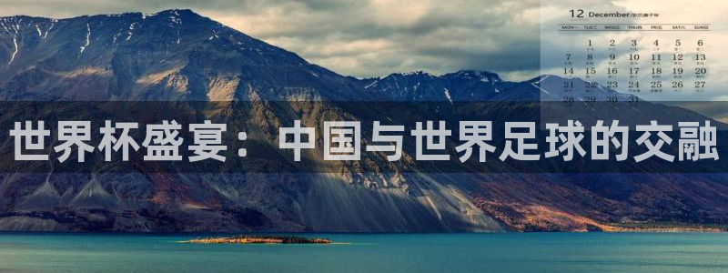 2026男足世界杯赛程:世界杯盛宴:中国与世界足球的交融
