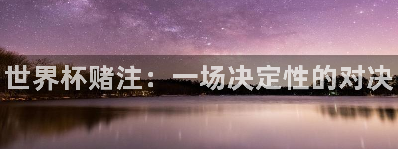 世界杯比赛时间:世界杯赌注:一场决定性的对决